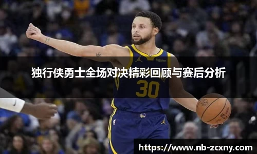 独行侠勇士全场对决精彩回顾与赛后分析