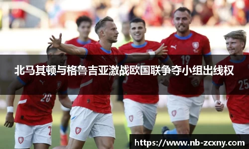 北马其顿与格鲁吉亚激战欧国联争夺小组出线权