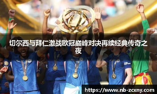 切尔西与拜仁激战欧冠巅峰对决再续经典传奇之夜